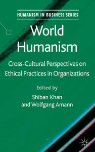 Title: World Humanism: Cross-cultural Perspectives on Ethical Practices in Organizations, Author: S. Khan