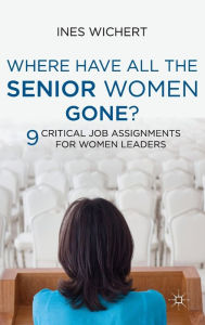 Title: Where Have All the Senior Women Gone?: 9 Critical Job Assignments for Women Leaders, Author: Ines Wichert