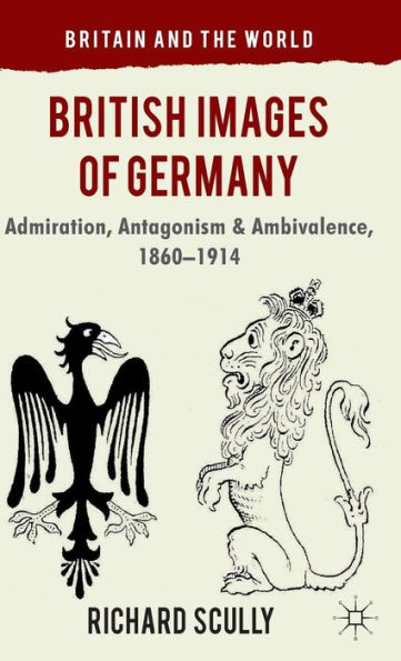 British Images of Germany: Admiration, Antagonism & Ambivalence, 1860-1914