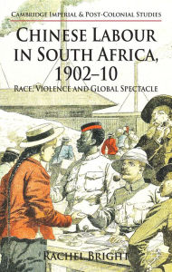 Title: Chinese Labour in South Africa, 1902-10: Race, Violence, and Global Spectacle, Author: R. Bright