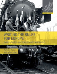 Title: Writing the Rules for Europe: Experts, Cartels, and International Organizations, Author: Wolfram Kaiser