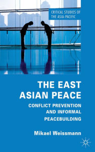 Title: The East Asian Peace: Conflict Prevention and Informal Peacebuilding, Author: M. Weissmann