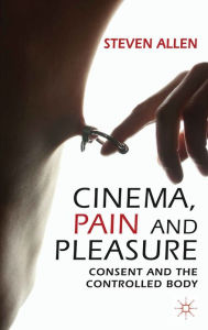 Title: Cinema, Pain and Pleasure: Consent and the Controlled Body, Author: Steven Allen