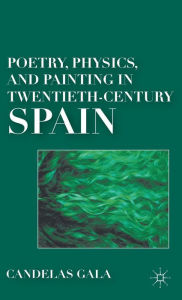 Title: Poetry, Physics, and Painting in Twentieth-Century Spain, Author: C. Gala