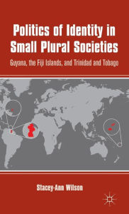 Title: Politics of Identity in Small Plural Societies: Guyana, the Fiji Islands, and Trinidad and Tobago, Author: S. Wilson