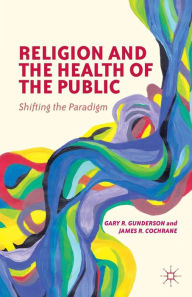 Title: Religion and the Health of the Public: Shifting the Paradigm, Author: G. Gunderson
