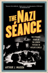 Title: The Nazi Séance: The Strange Story of the Jewish Psychic in Hitler's Circle, Author: Arthur J. Magida
