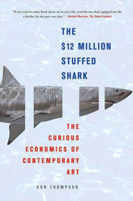 Title: The $12 Million Stuffed Shark: The Curious Economics of Contemporary Art, Author: Don Thompson