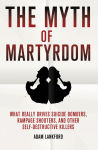 Alternative view 1 of The Myth of Martyrdom: What Really Drives Suicide Bombers, Rampage Shooters, and Other Self-Destructive Killers