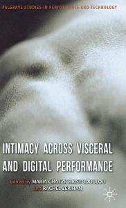 Title: Intimacy Across Visceral and Digital Performance, Author: M. Chatzichristodoulou