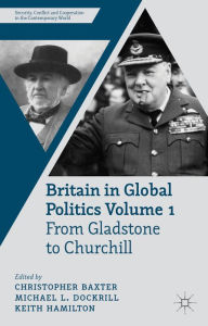 Title: Britain in Global Politics Volume 1: From Gladstone to Churchill, Author: C. Baxter