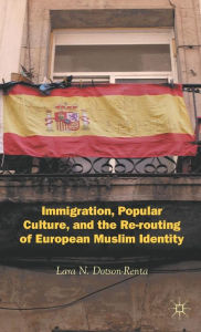 Title: Immigration, Popular Culture, and the Re-routing of European Muslim Identity, Author: L. Dotson-Renta