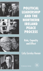 Title: Political Leadership and the Northern Ireland Peace Process: Role, Capacity and Effect, Author: C. Gormley-Heenan