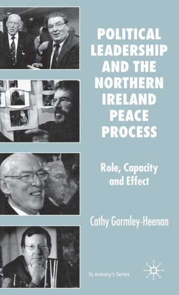 Political Leadership and the Northern Ireland Peace Process: Role, Capacity and Effect