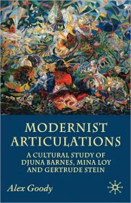 Title: Modernist Articulations: A Cultural Study of Djuna Barnes, Mina Loy and Gertrude Stein, Author: A. Goody