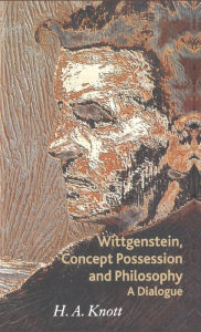 Title: Wittgenstein, Concept Possession and Philosophy: A Dialogue, Author: H. A. Knott