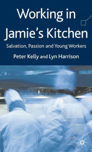 Title: Working in Jamie's Kitchen: Salvation, Passion and Young Workers, Author: P. Kelly