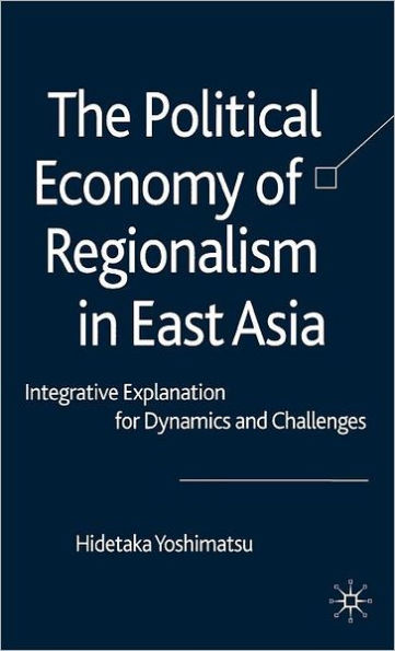 The Political Economy of Regionalism in East Asia: Integrative Explanation for Dynamics and Challenges