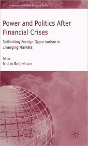 Title: Power and Politics After Financial Crises: Rethinking Foreign Opportunism in Emerging Markets, Author: J. Robertson