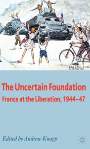 Title: The Uncertain Foundation: France at the Liberation 1944-47, Author: A. Knapp