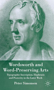 Title: Wordsworth and Word-Preserving Arts: Typographic Inscription, Ekphrasis and Posterity in the Later Work, Author: P. Simonsen