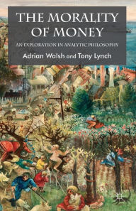 Title: The Morality of Money: An Exploration in Analytic Philosophy, Author: A. Walsh