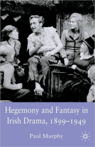 Title: Hegemony and Fantasy in Irish Drama, 1899-1949, Author: P. Murphy