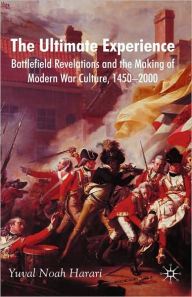 Title: The Ultimate Experience: Battlefield Revelations and the Making of Modern War Culture, 1450-2000, Author: Y. Harari