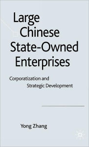 Title: Large Chinese State-Owned Enterprises: Corporatization and Strategic Development, Author: Y. Zhang