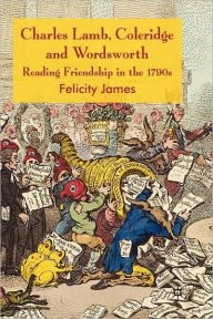 Title: Charles Lamb, Coleridge and Wordsworth: Reading Friendship in the 1790s, Author: Felicity James