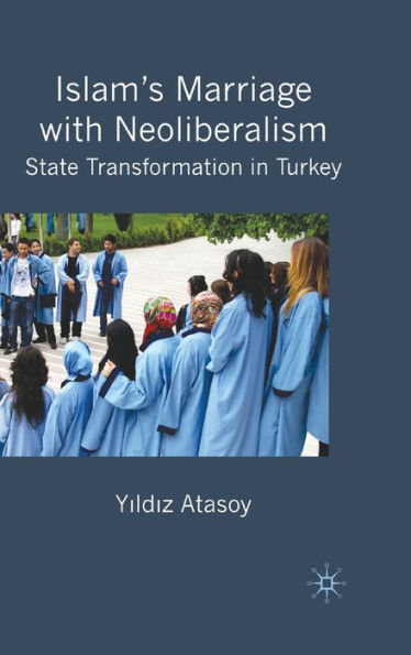 Islam's Marriage with Neoliberalism: State Transformation in Turkey