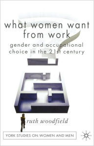 Title: What Women Want From Work: Gender and Occupational Choice in the 21st Century / Edition 1, Author: R. Woodfield