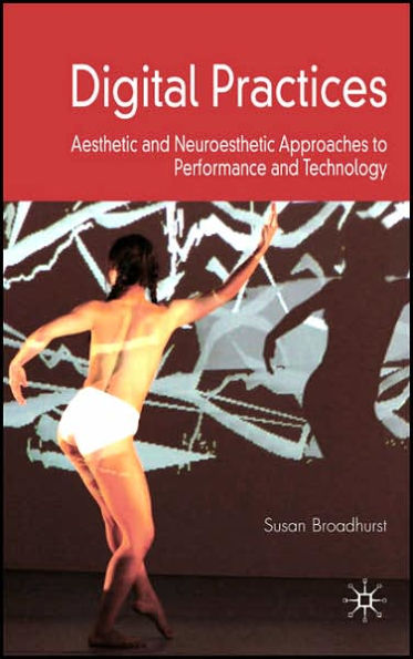 Digital Practices: Aesthetic and Neuroesthetic Approaches to Performance and Technology