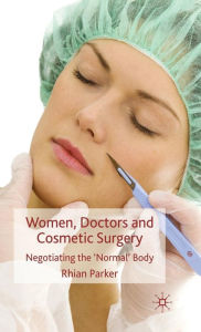 Title: Women, Doctors and Cosmetic Surgery: Negotiating the 'Normal' Body, Author: R. Parker