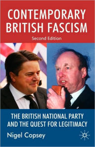 Title: Contemporary British Fascism: The British National Party and the Quest for Legitimacy / Edition 2, Author: N. Copsey
