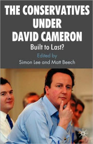 Title: The Conservatives under David Cameron: Built to Last?, Author: S. Lee