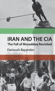 Title: Iran and the CIA: The Fall of Mosaddeq Revisited, Author: D. Bayandor