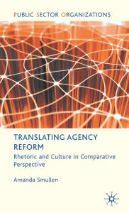 Title: Translating Agency Reform: Rhetoric and Culture in Comparative Perspective, Author: A. Smullen