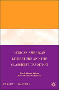 Title: African American Literature and the Classicist Tradition: Black Women Writers from Wheatley to Morrison / Edition 1, Author: T. Walters