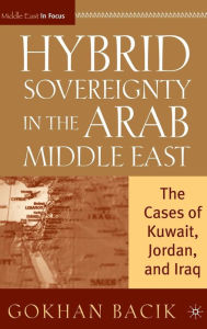 Title: Hybrid Sovereignty in the Arab Middle East: The Cases of Kuwait, Jordan, and Iraq, Author: G. Bacik