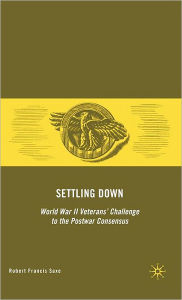 Title: Settling Down: World War II Veterans' Challenge to the Postwar Consensus, Author: R. Saxe