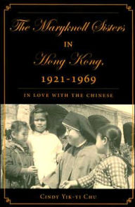 Title: The Maryknoll Sisters in Hong Kong, 1921-1969: In Love With the Chinese, Author: C. Chu