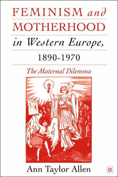 Feminism and Motherhood in Western Europe, 1890-1970: The Maternal Dilemma