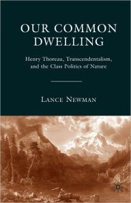 Title: Our Common Dwelling: Henry Thoreau, Transcendentalism, and the Class Politics of Nature, Author: Lance Newman