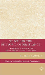 Title: Teaching the Rhetoric of Resistance: The Popular Holocaust and Social Change in a Post-9/11 World / Edition 1, Author: Robert Samuels