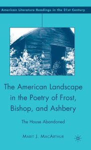 Title: The American Landscape in the Poetry of Frost, Bishop, and Ashbery: The House Abandoned, Author: M. MacArthur
