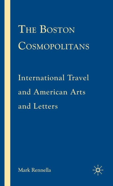 The Boston Cosmopolitans: International Travel and American Arts and Letters, 1865-1915