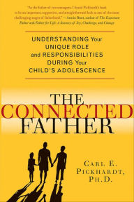 Title: The Connected Father: Understanding Your Unique Role and Responsibilities During Your Child's Adolescence, Author: Carl E. Pickhardt