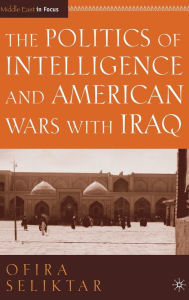 Title: The Politics of Intelligence and American Wars with Iraq, Author: O. Seliktar
