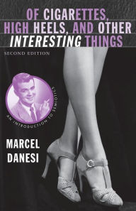 Of Cigarettes, High Heels, and Other Interesting Things: An Introduction to Semiotics / Edition 2